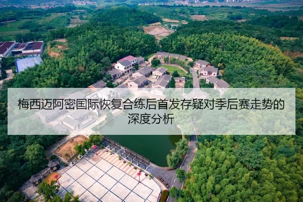 梅西迈阿密国际恢复合练后首发存疑对季后赛走势的深度分析